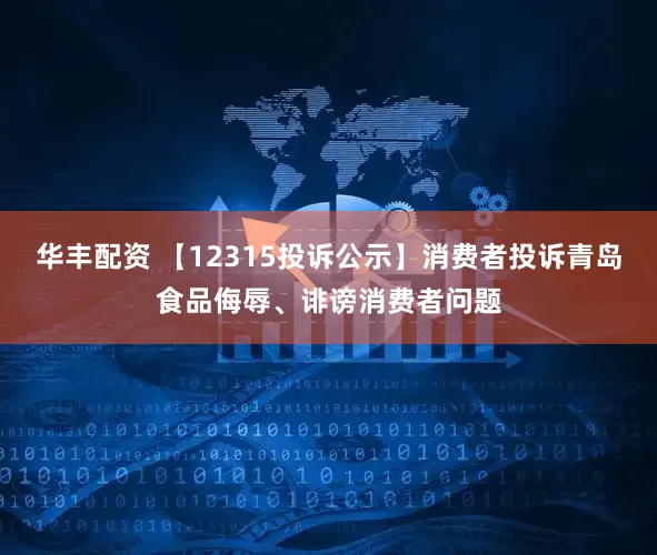 华丰配资 【12315投诉公示】消费者投诉青岛食品侮辱、诽谤消费者问题
