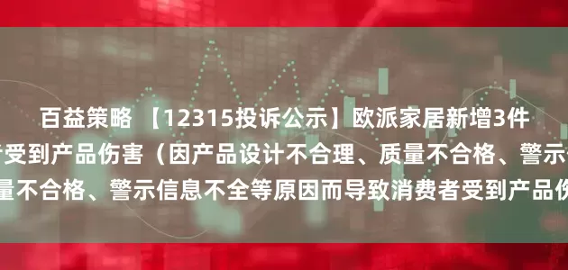 百益策略 【12315投诉公示】欧派家居新增3件投诉公示，涉及导致消费者受到产品伤害（因产品设计不合理、质量不合格、警示信息不全等原因而导致消费者受到产品伤害）问题等