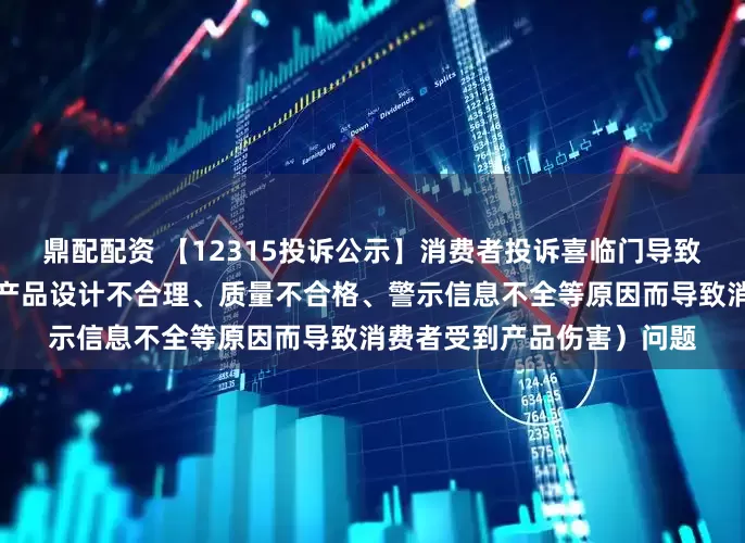 鼎配配资 【12315投诉公示】消费者投诉喜临门导致消费者受到产品伤害（因产品设计不合理、质量不合格、警示信息不全等原因而导致消费者受到产品伤害）问题