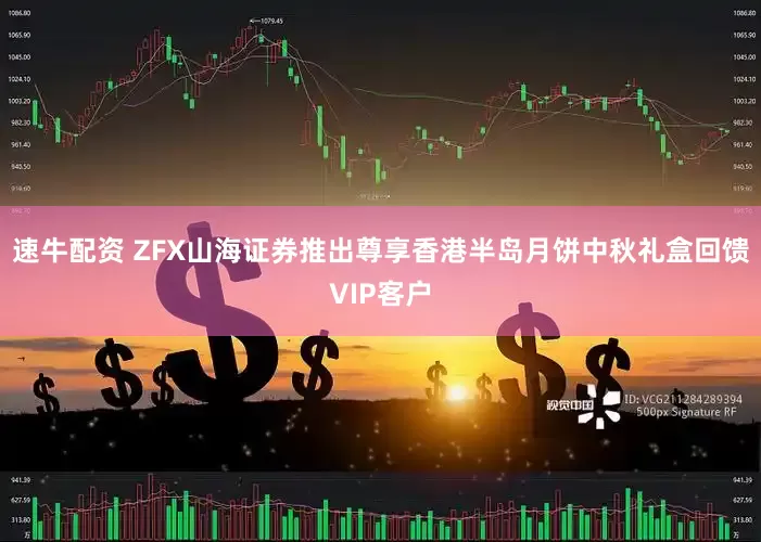 速牛配资 ZFX山海证券推出尊享香港半岛月饼中秋礼盒回馈VIP客户