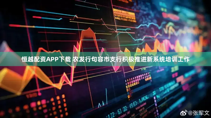 恒越配资APP下载 农发行句容市支行积极推进新系统培训工作