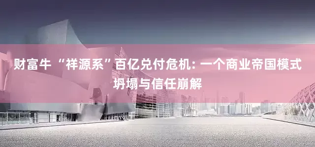 财富牛 “祥源系”百亿兑付危机: 一个商业帝国模式坍塌与信任崩解
