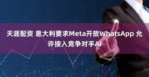 天涯配资 意大利要求Meta开放WhatsApp 允许接入竞争对手AI