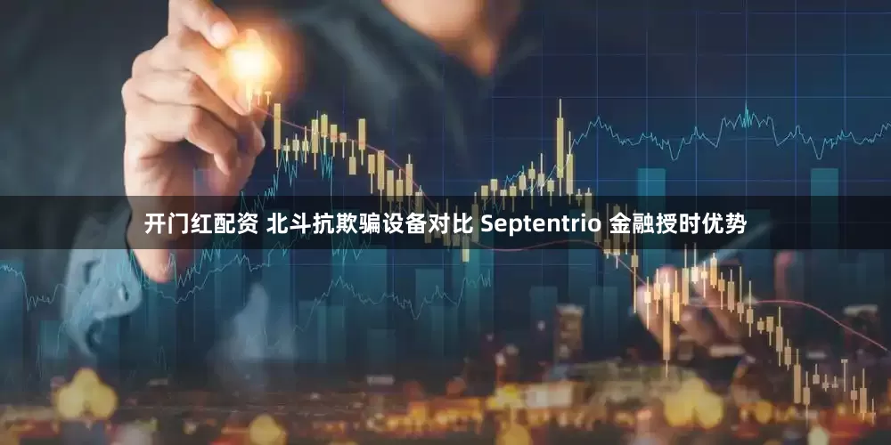 开门红配资 北斗抗欺骗设备对比 Septentrio 金融授时优势